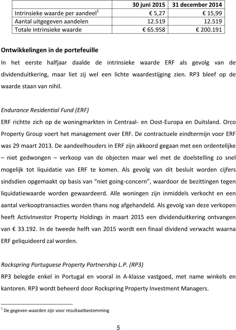 RP3 bleef op de waarde staan van nihil. Endurance Residential Fund (ERF) ERF richtte zich op de woningmarkten in Centraal- en Oost-Europa en Duitsland.