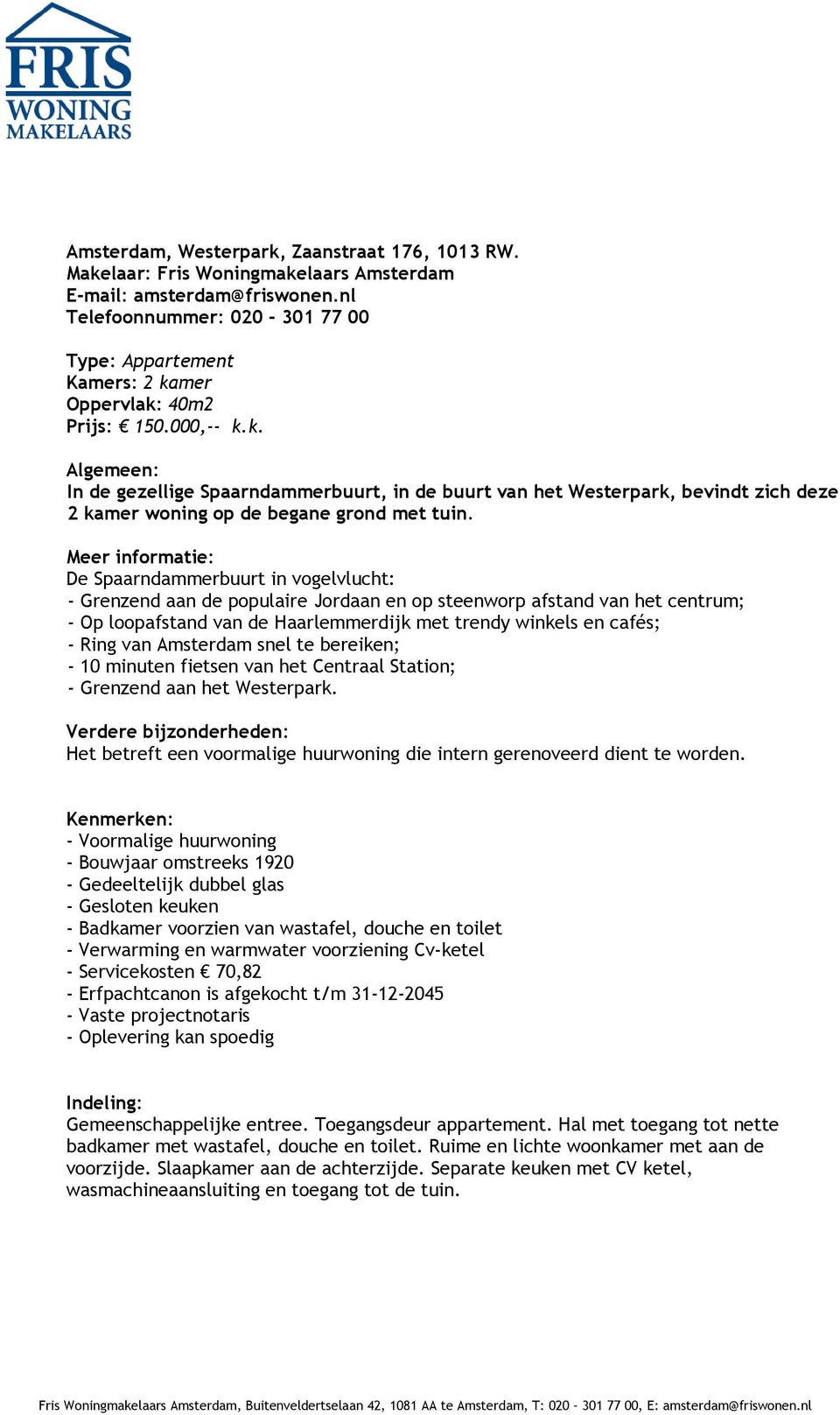 mer Oppervlak: 40m2 Prijs: 150.000,-- k.k. Algemeen: In de gezellige Spaarndammerbuurt, in de buurt van het Westerpark, bevindt zich deze 2 kamer woning op de begane grond met tuin.