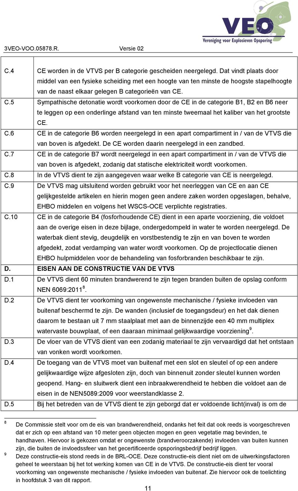 . C.5 Sympathische detonatie wordt voorkomen door de CE in de categorie B1, B2 en B6 neer te leggen op een onderlinge afstand van ten minste tweemaal het kaliber van het grootste CE. C.6 CE in de categorie B6 worden neergelegd in een apart compartiment in / van de VTVS die van boven is afgedekt.