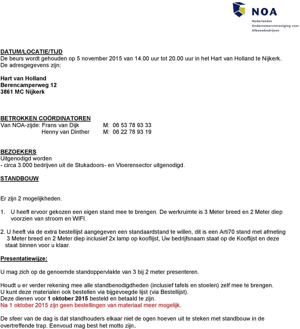 Uitgenodigd worden - circa 3.000 bedrijven uit de Stukadoors- en Vloerensector uitgenodigd. STANDBOUW Er zijn 2 mogelijkheden. 1. U heeft ervoor gekozen een eigen stand mee te brengen.