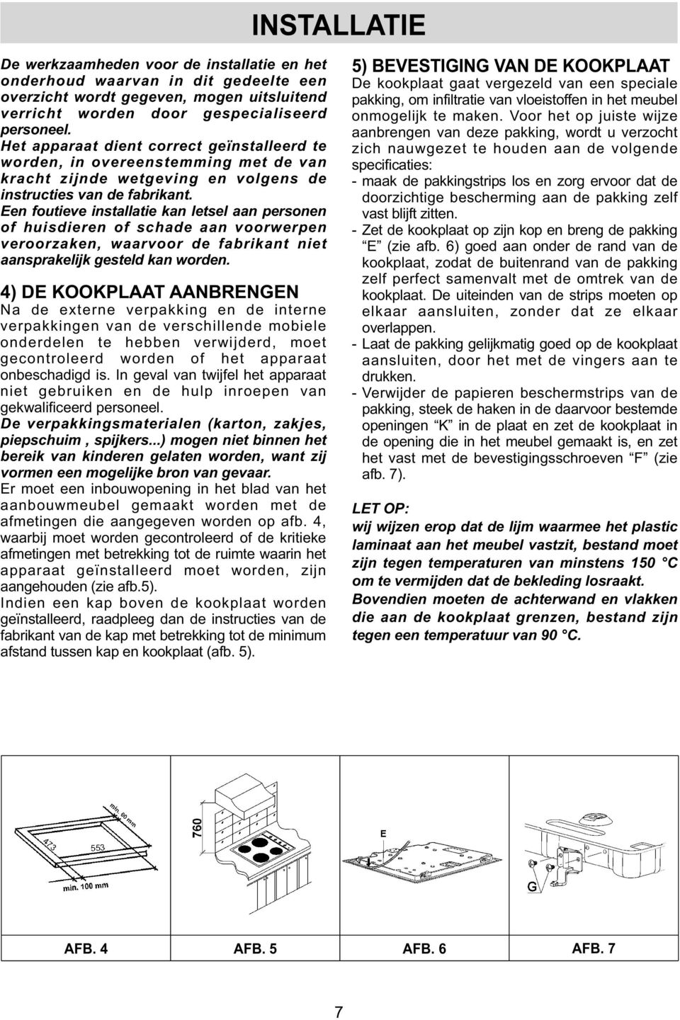 Een foutieve installatie kan letsel aan personen of huisdieren of schade aan voorwerpen veroorzaken, waarvoor de fabrikant niet aansprakelijk gesteld kan worden.