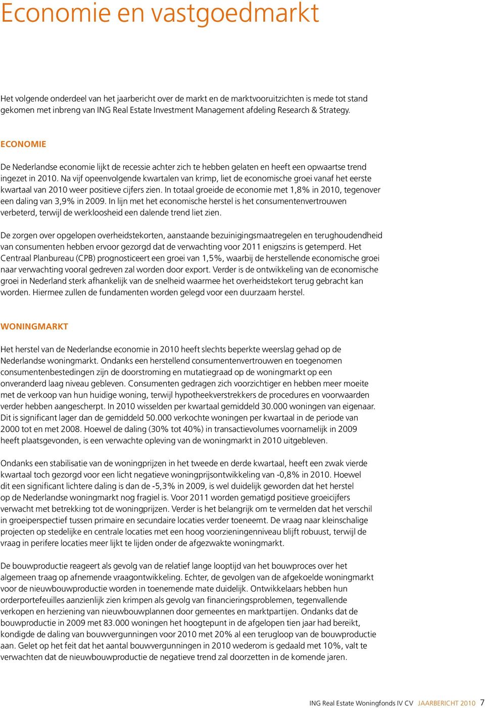 Na vijf opeenvolgende kwartalen van krimp, liet de economische groei vanaf het eerste kwartaal van 2010 weer positieve cijfers zien.