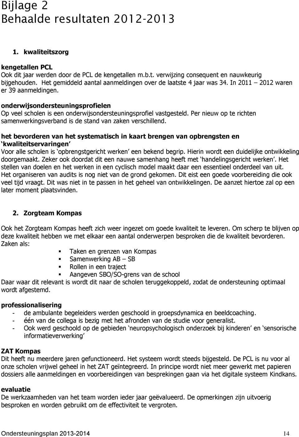 onderwijsondersteuningsprofielen Op veel scholen is een onderwijsondersteuningsprofiel vastgesteld. Per nieuw op te richten samenwerkingsverband is de stand van zaken verschillend.