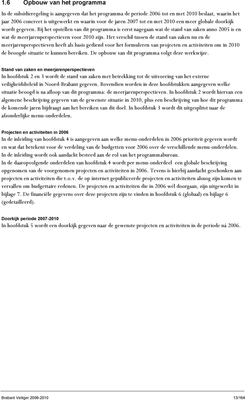 Het verschil tussen de stand van zaken nu en de meerjarenperspectieven heeft als basis gediend voor het formuleren van projecten en activiteiten om in 2010 de beoogde situatie te kunnen bereiken.