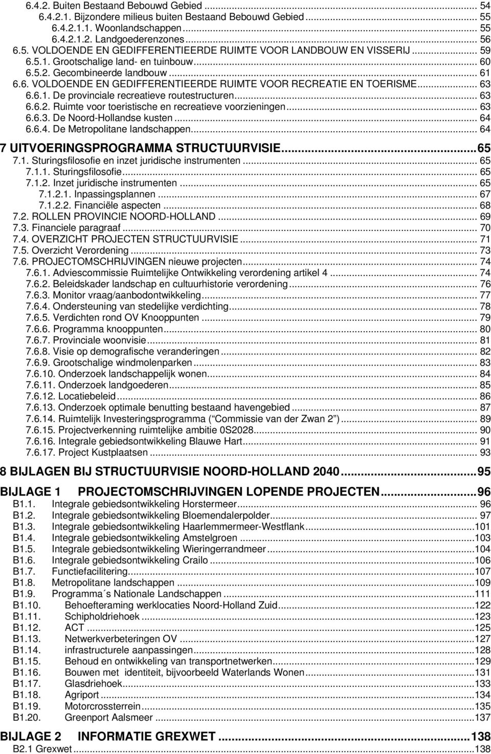 .. 63 6.6.2. Ruimte voor toeristische en recreatieve voorzieningen... 63 6.6.3. De Noord-Hollandse kusten... 64 6.6.4. De Metropolitane landschappen... 64 7 UITVOERINGSPROGRAMMA STRUCTUURVISIE...65 7.