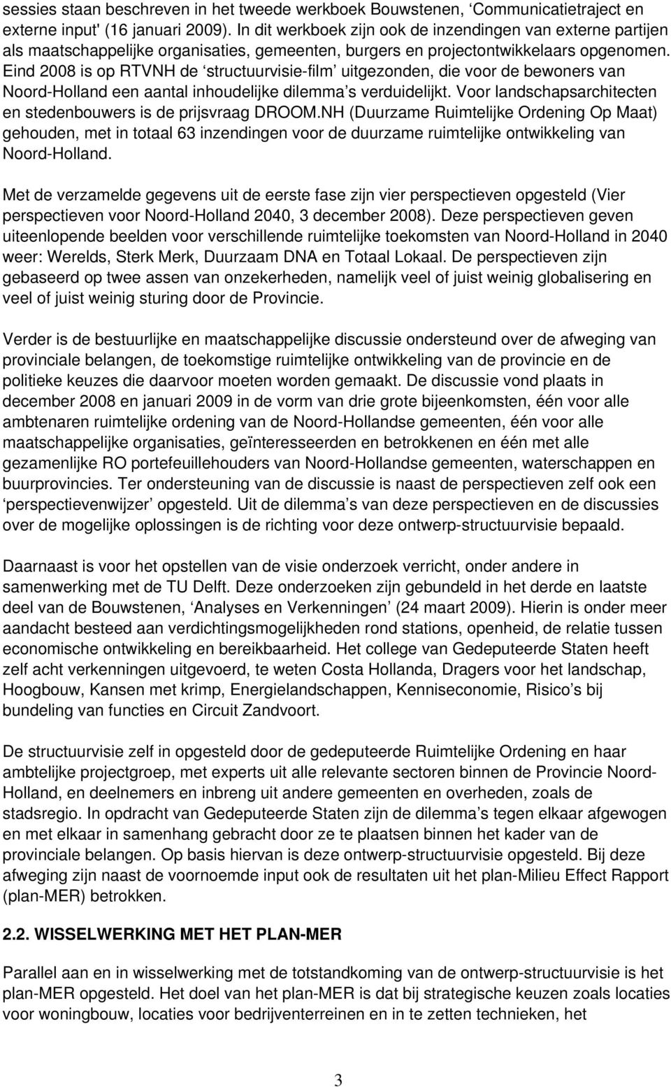 Eind 2008 is op RTVNH de structuurvisie-film uitgezonden, die voor de bewoners van Noord-Holland een aantal inhoudelijke dilemma s verduidelijkt.