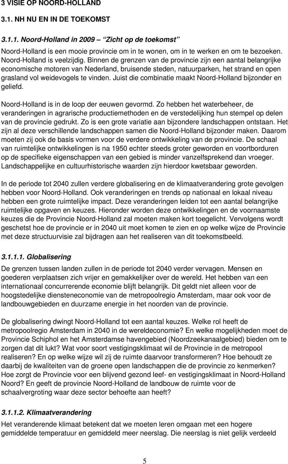 Binnen de grenzen van de provincie zijn een aantal belangrijke economische motoren van Nederland, bruisende steden, natuurparken, het strand en open grasland vol weidevogels te vinden.