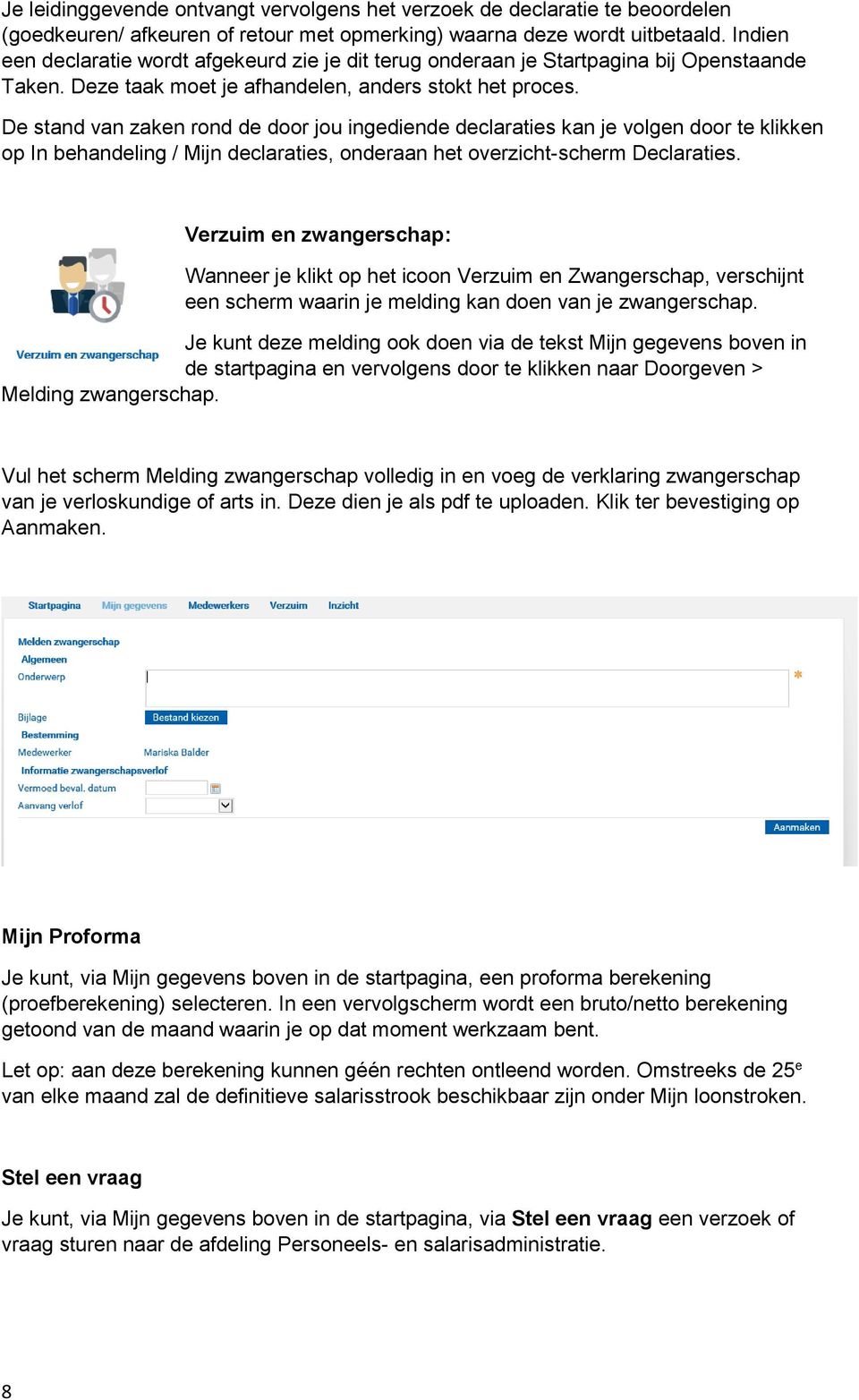 De stand van zaken rond de door jou ingediende declaraties kan je volgen door te klikken op In behandeling / Mijn declaraties, onderaan het overzicht-scherm Declaraties.