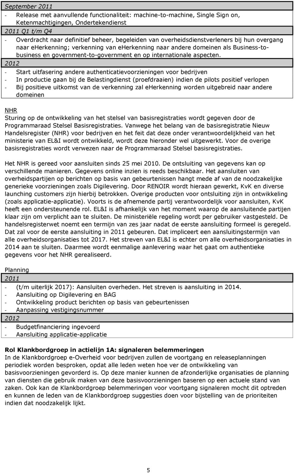 2012 - Start uitfasering andere authenticatievoorzieningen voor bedrijven - In productie gaan bij de Belastingdienst (proefdraaien) indien de pilots positief verlopen - Bij positieve uitkomst van de