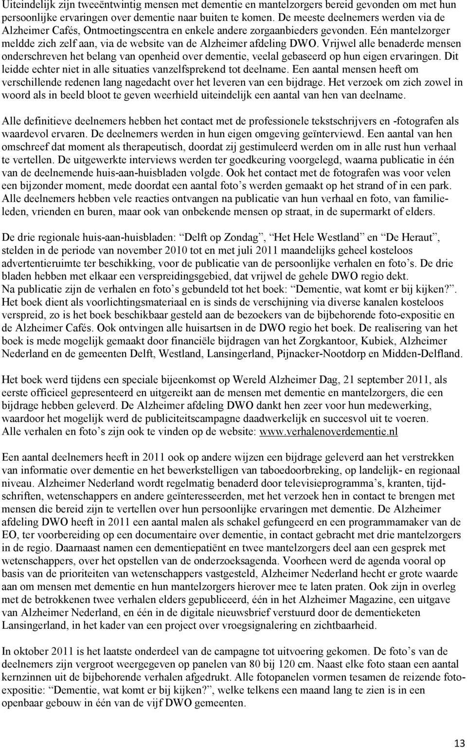 Vrijwel alle benaderde mensen onderschreven het belang van openheid over dementie, veelal gebaseerd op hun eigen ervaringen. Dit leidde echter niet in alle situaties vanzelfsprekend tot deelname.