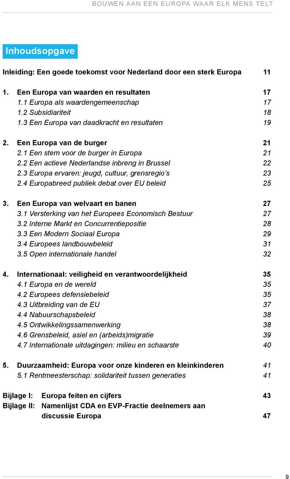 2 Een actieve Nederlandse inbreng in Brussel 22 2.3 Europa ervaren: jeugd, cultuur, grensregio s 23 2.4 Europabreed publiek debat over EU beleid 25 3. Een Europa van welvaart en banen 27 3.