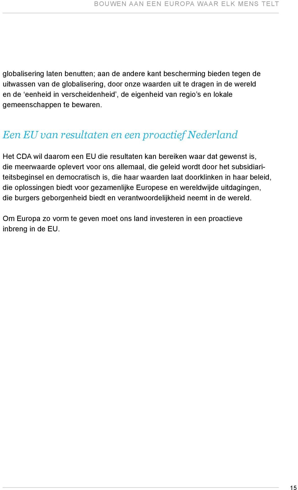 Een EU van resultaten en een proactief Nederland Het CDA wil daarom een EU die resultaten kan bereiken waar dat gewenst is, die meerwaarde oplevert voor ons allemaal, die geleid wordt door het