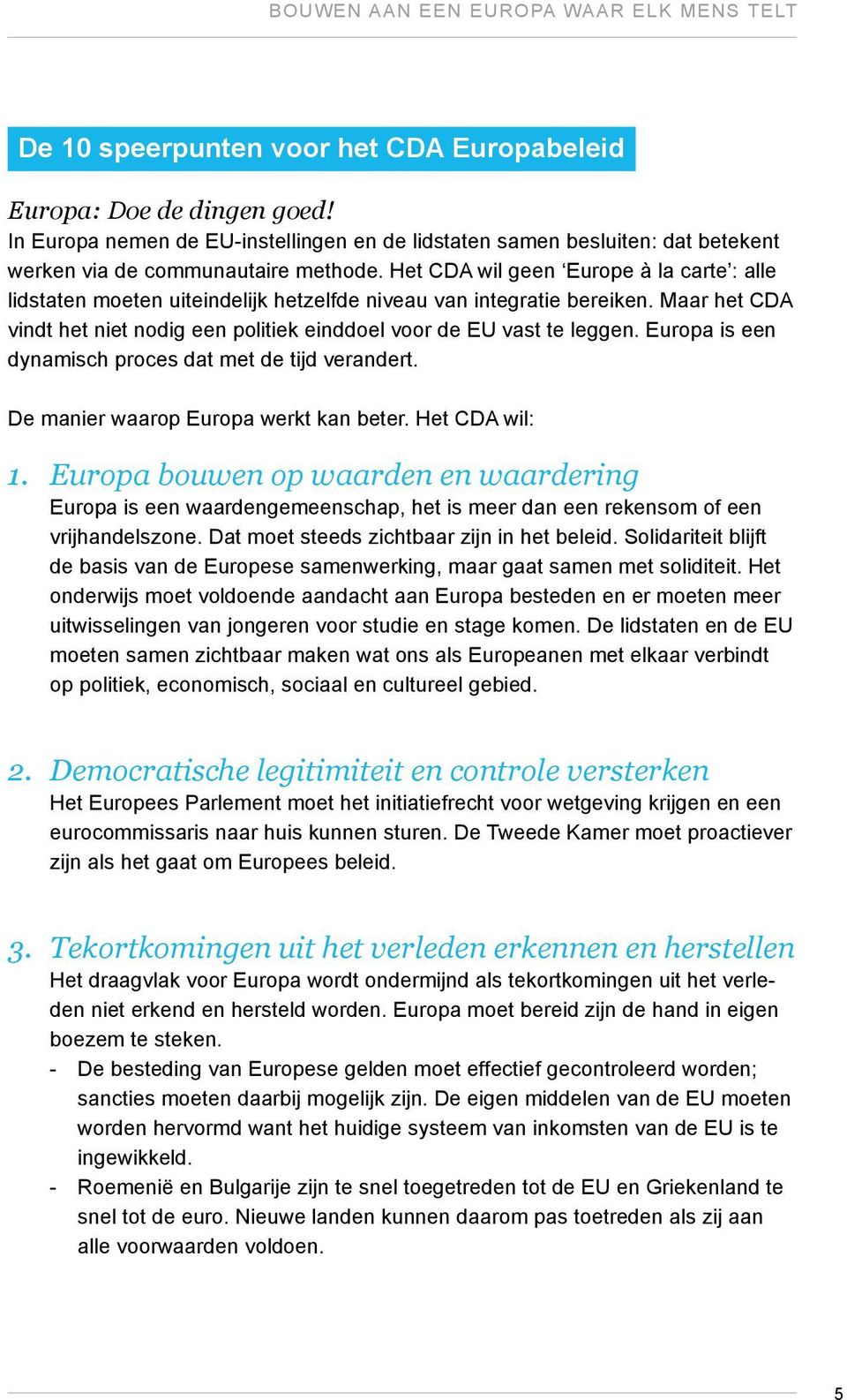 Het CDA wil geen Europe à la carte : alle lidstaten moeten uiteindelijk hetzelfde niveau van integratie bereiken. Maar het CDA vindt het niet nodig een politiek einddoel voor de EU vast te leggen.