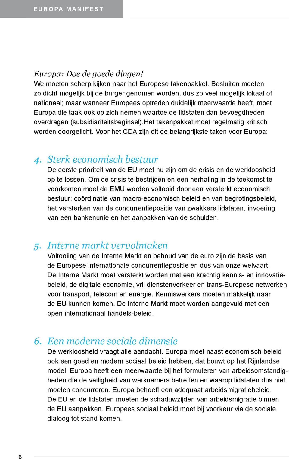 nemen waartoe de lidstaten dan bevoegdheden overdragen (subsidiariteitsbeginsel).het takenpakket moet regelmatig kritisch worden doorgelicht.