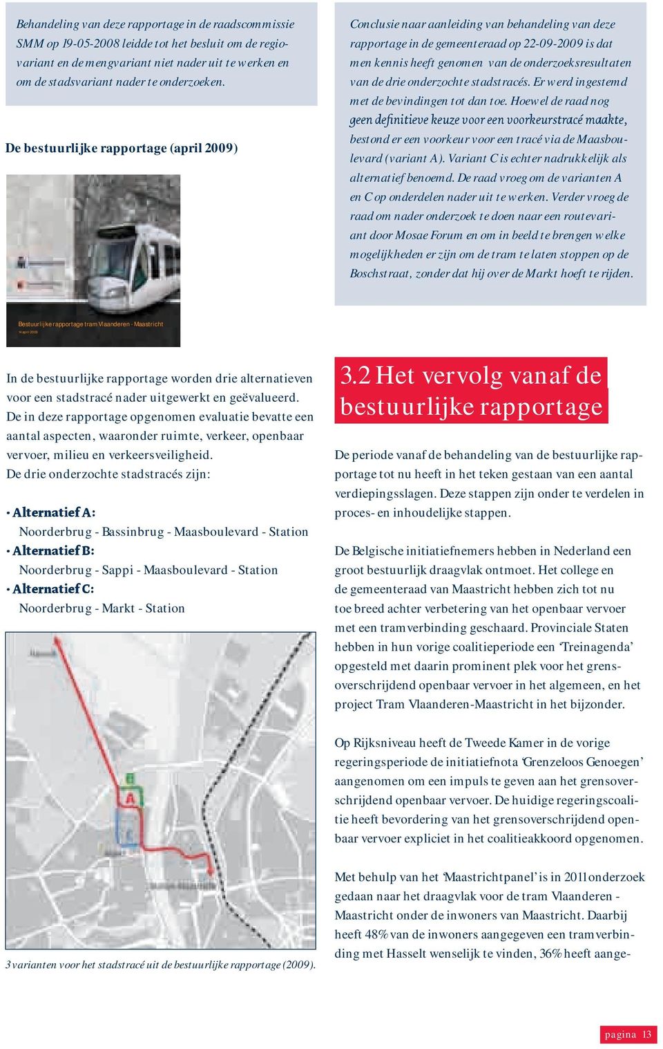 de drie onderzochte stadstracés. Er werd ingestemd met de bevindingen tot dan toe.