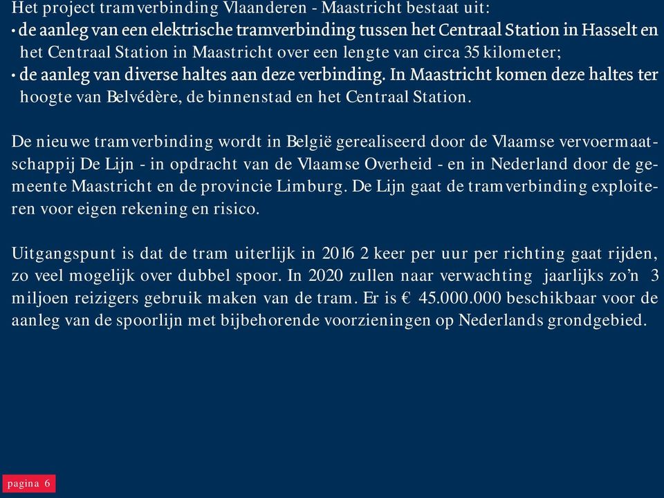 De nieuwe tramverbinding wordt in België gerealiseerd door de Vlaamse vervoermaatschappij De Lijn - in opdracht van de Vlaamse Overheid - en in Nederland door de gemeente Maastricht en de provincie