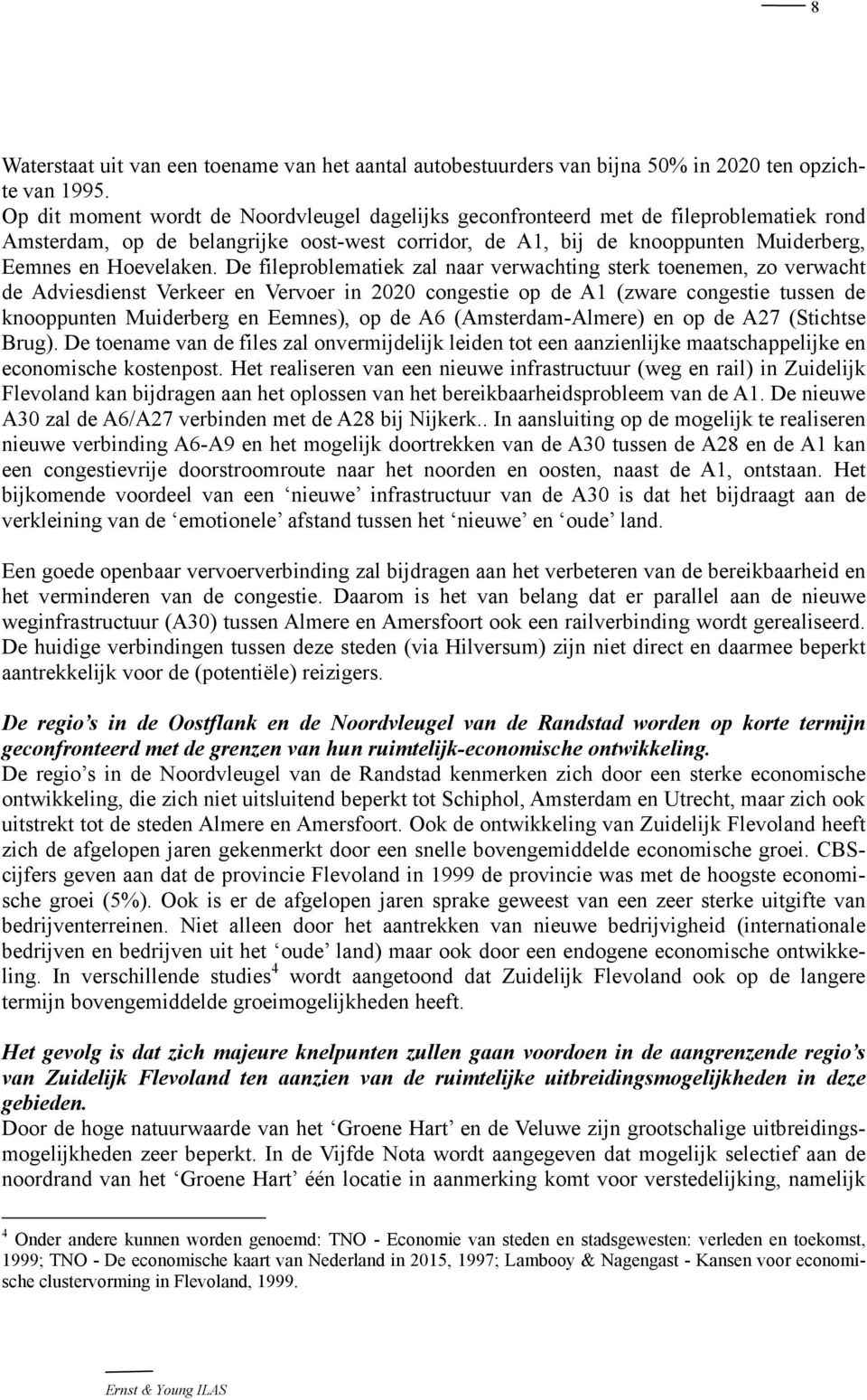 De fileproblematiek zal naar verwachting sterk toenemen, zo verwacht de Adviesdienst Verkeer en Vervoer in 2020 congestie op de A1 (zware congestie tussen de knooppunten Muiderberg en Eemnes), op de