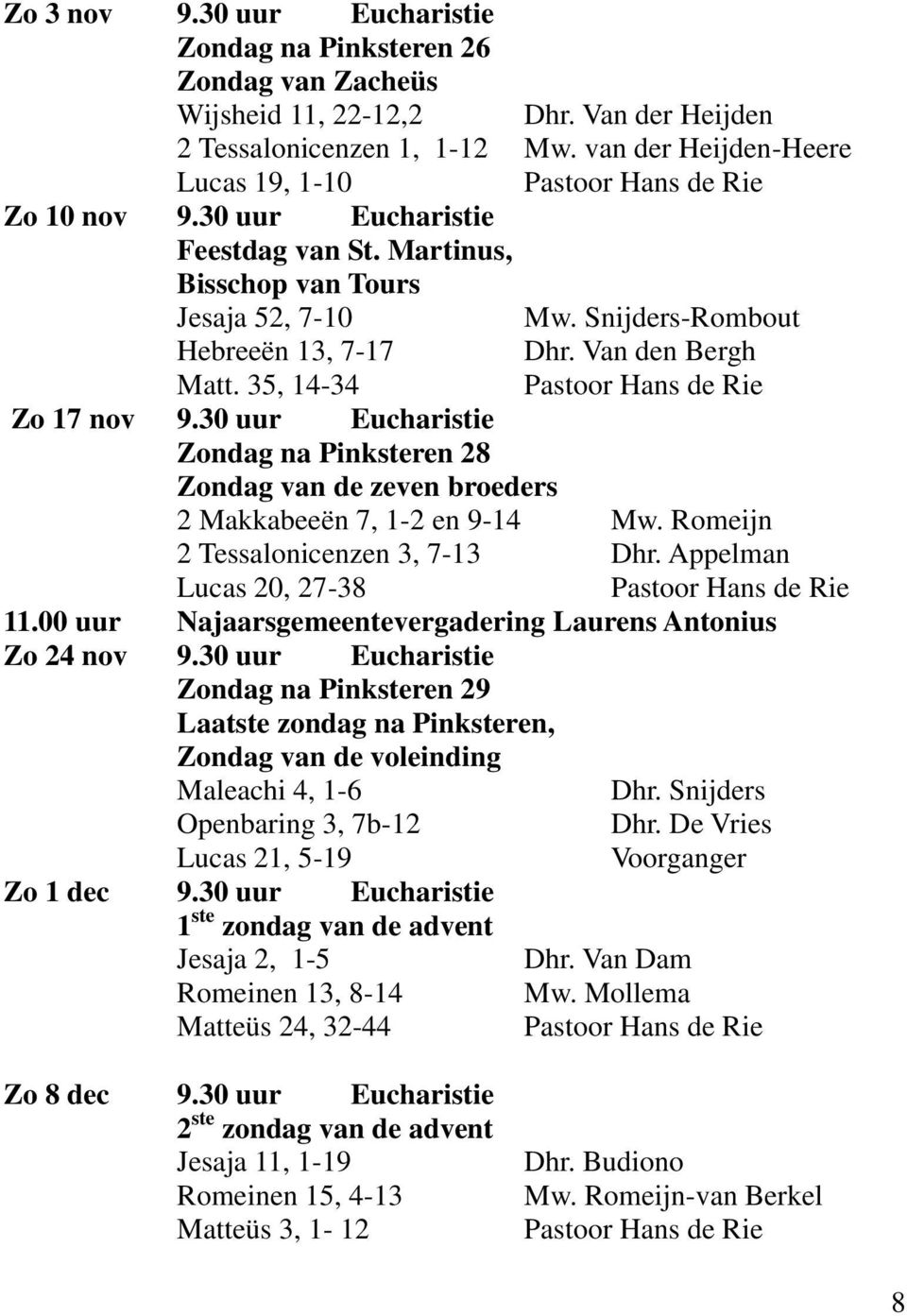 Van den Bergh Matt. 35, 14-34 Pastoor Hans de Rie Zo 17 nov 9.30 uur Eucharistie Zondag na Pinksteren 28 Zondag van de zeven broeders 2 Makkabeeën 7, 1-2 en 9-14 Mw.
