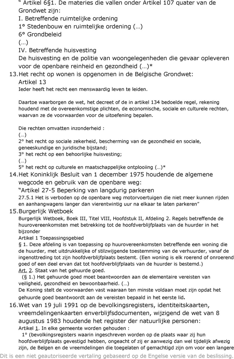 Het recht op wonen is opgenomen in de Belgische Grondwet: Artikel 13 Ieder heeft het recht een menswaardig leven te leiden.