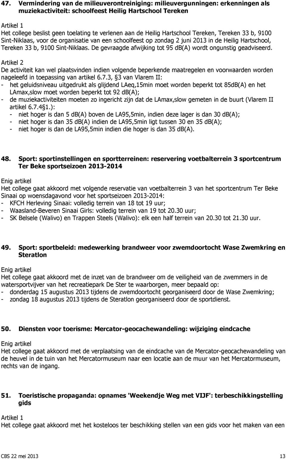 De gevraagde afwijking tot 95 db(a) wordt ongunstig geadviseerd. De activiteit kan wel plaatsvinden indien volgende beperkende maatregelen en voorwaarden worden nageleefd in toepassing van artikel 6.