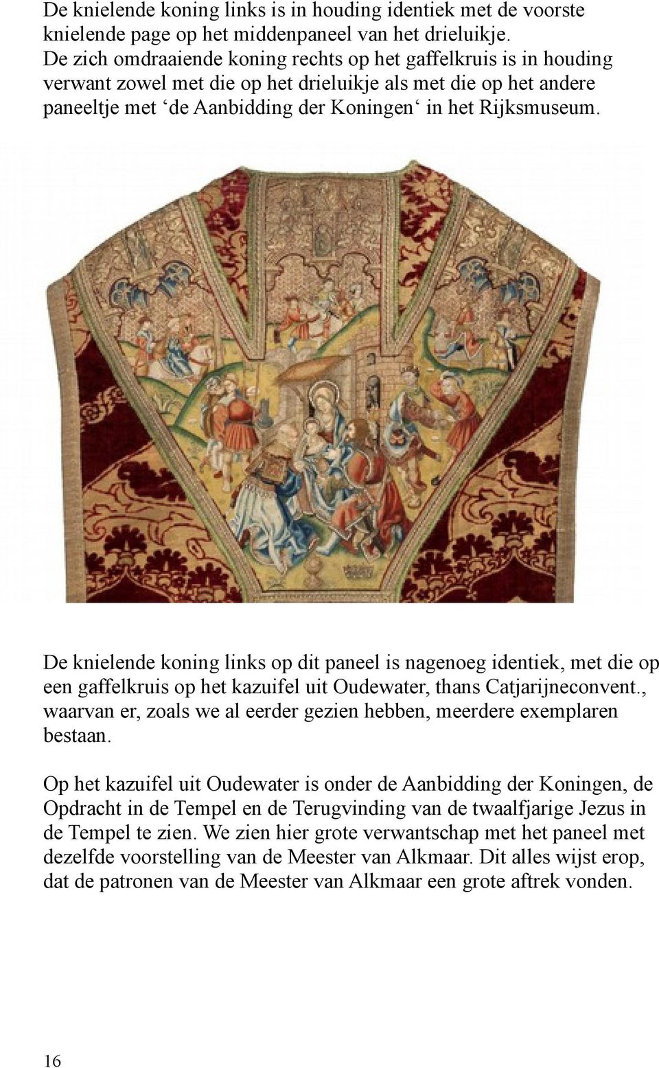 De knielende koning links op dit paneel is nagenoeg identiek, met die op een gaffelkruis op het kazuifel uit Oudewater, thans Catjarijneconvent.