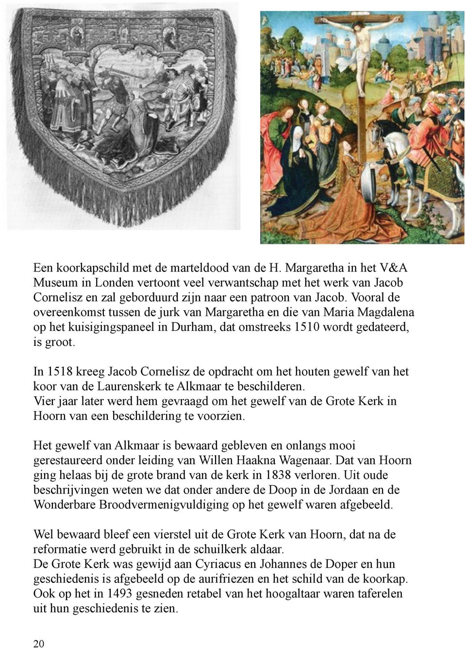 In 1518 kreeg Jacob Cornelisz de opdracht om het houten gewelf van het koor van de Laurenskerk te Alkmaar te beschilderen.