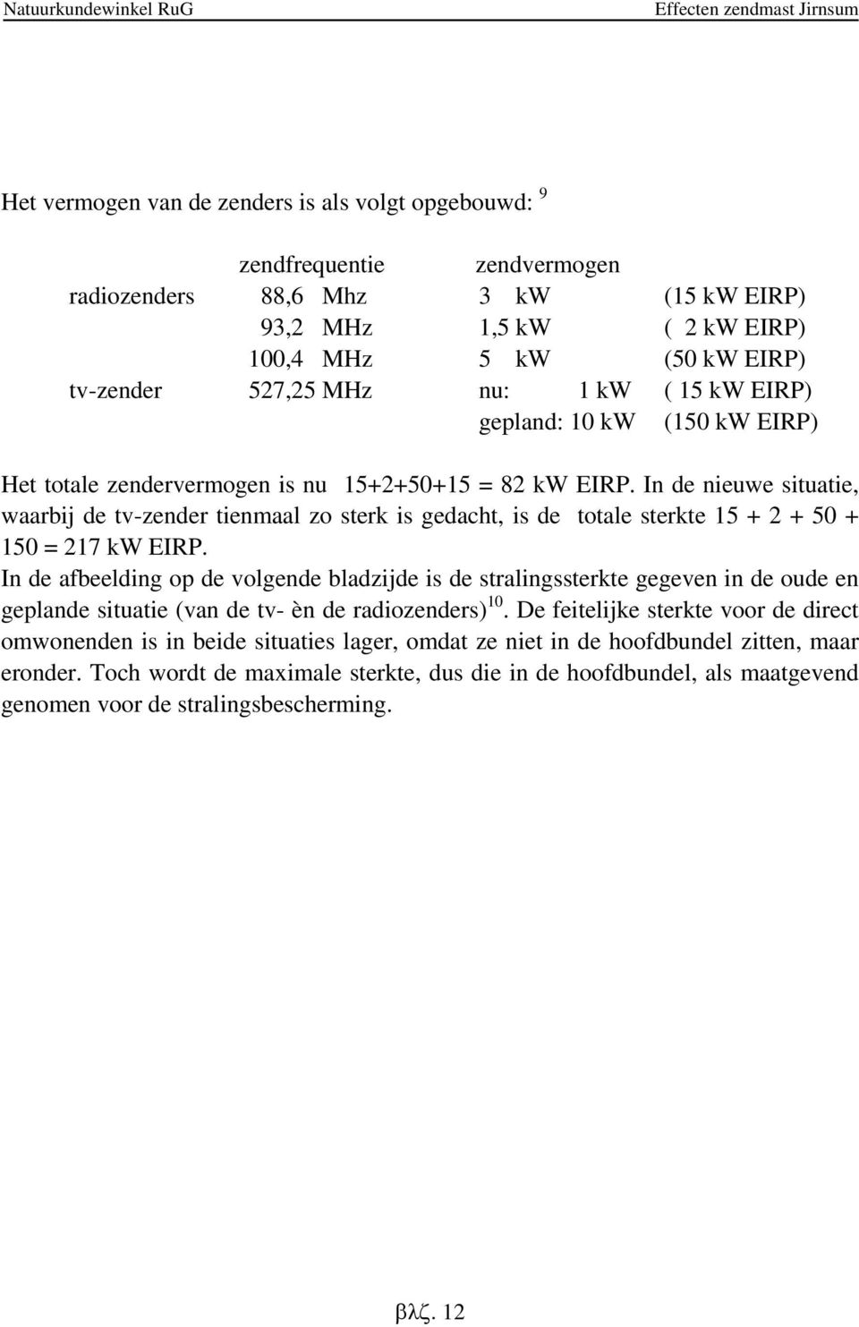 In de nieuwe situatie, waarbij de tv-zender tienmaal zo sterk is gedacht, is de totale sterkte 15 + 2 + 50 + 150 = 217 kw EIRP.