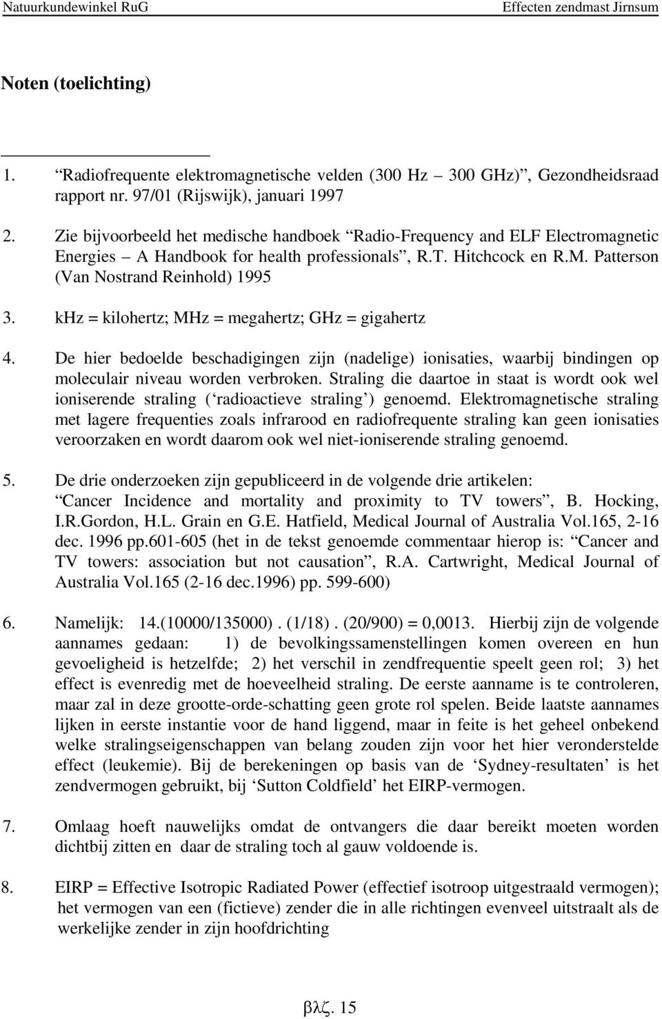 khz = kilohertz; MHz = megahertz; GHz = gigahertz 4. De hier bedoelde beschadigingen zijn (nadelige) ionisaties, waarbij bindingen op moleculair niveau worden verbroken.