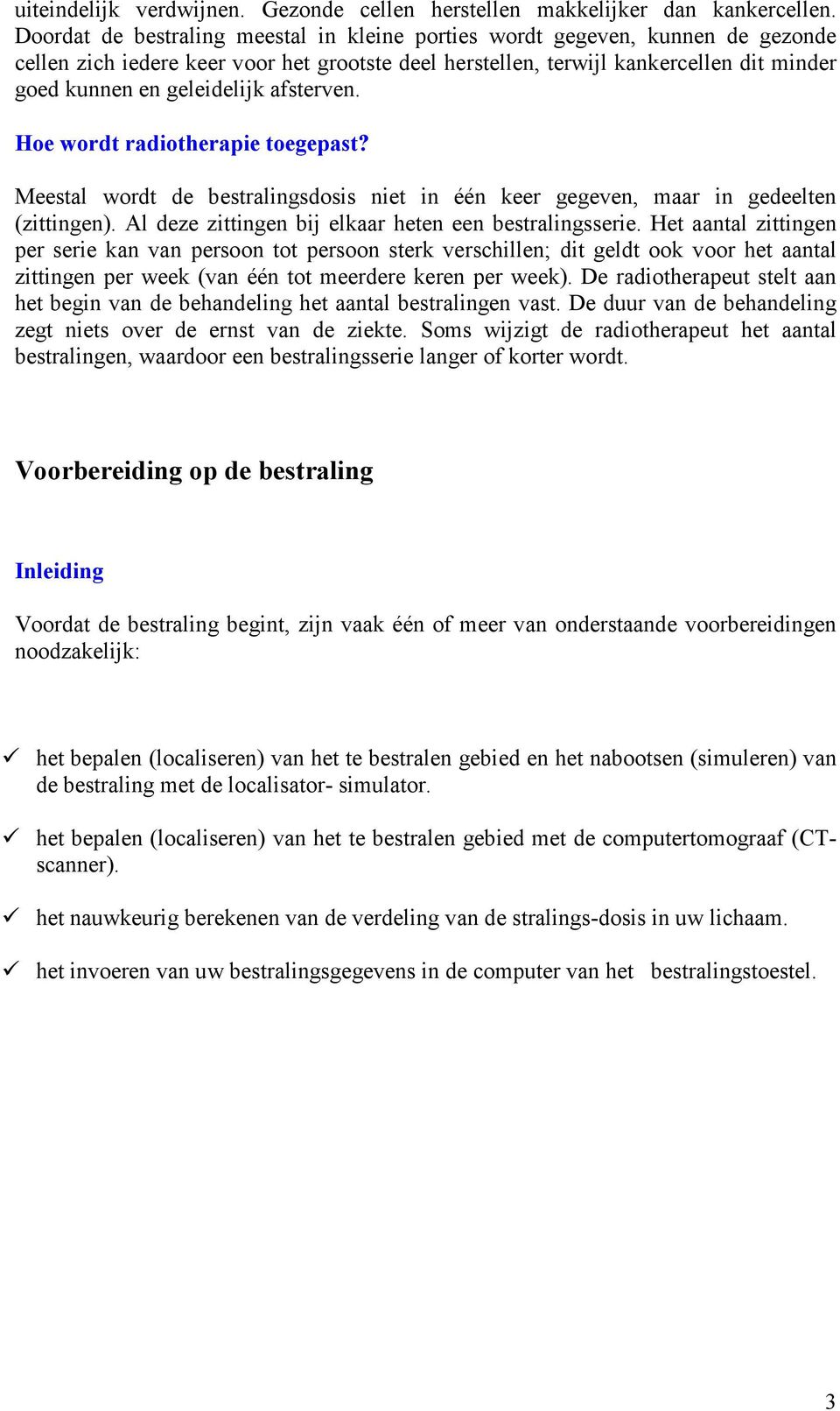 afsterven. Hoe wordt radiotherapie toegepast? Meestal wordt de bestralingsdosis niet in één keer gegeven, maar in gedeelten (zittingen). Al deze zittingen bij elkaar heten een bestralingsserie.