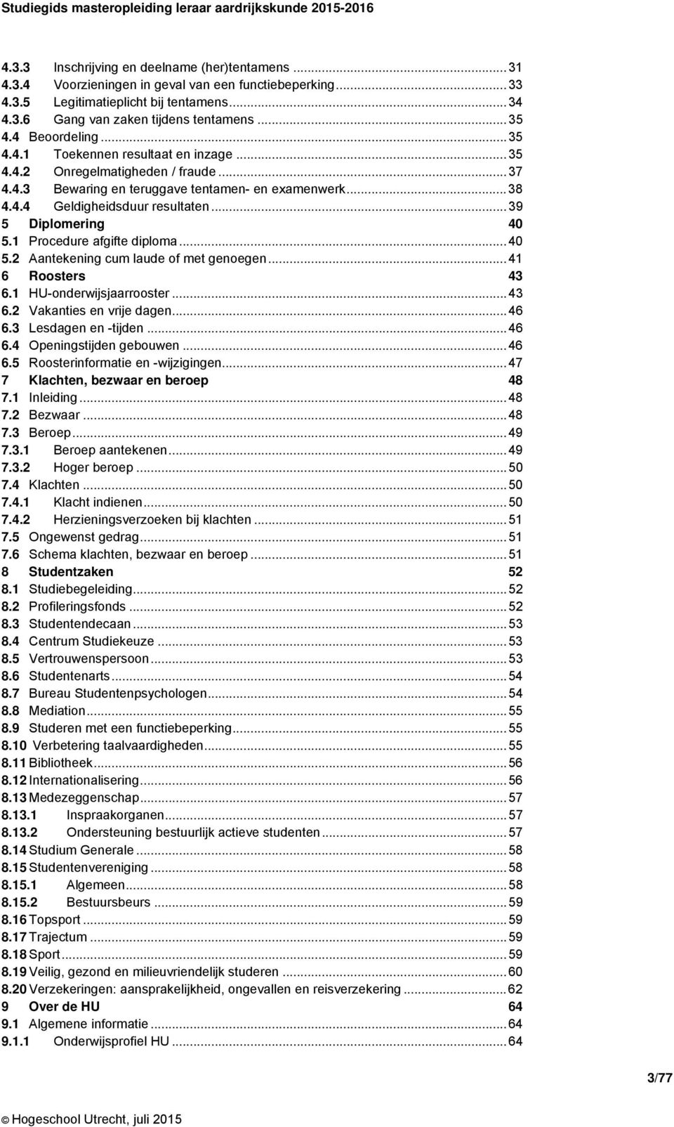 .. 39 5 Diplomering 40 5.1 Procedure afgifte diploma... 40 5.2 Aantekening cum laude of met genoegen... 41 6 Roosters 43 6.1 HU-onderwijsjaarrooster... 43 6.2 Vakanties en vrije dagen... 46 6.