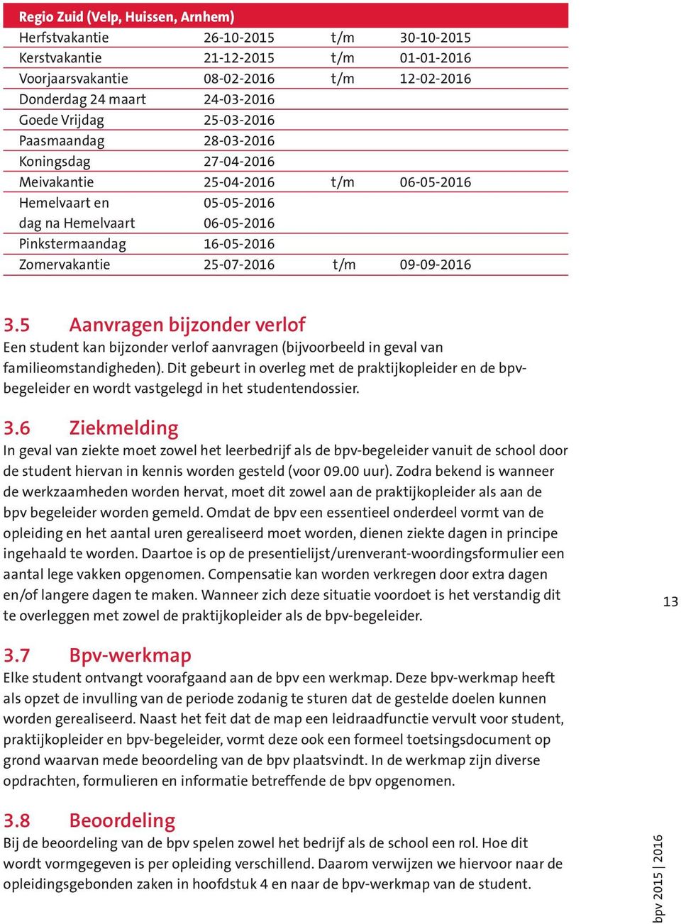 25-07-2016 t/m 09-09-2016 3.5 Aanvragen bijzonder verlof Een student kan bijzonder verlof aanvragen (bijvoorbeeld in geval van familieomstandigheden).