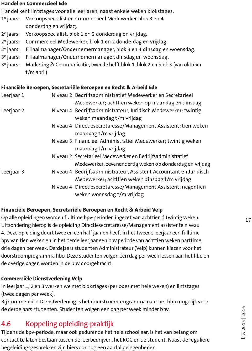 2 e jaars: Filiaalmanager/Ondernemermanager, blok 3 en 4 dinsdag en woensdag. 3 e jaars: Filiaalmanager/Ondernemermanager, dinsdag en woensdag.