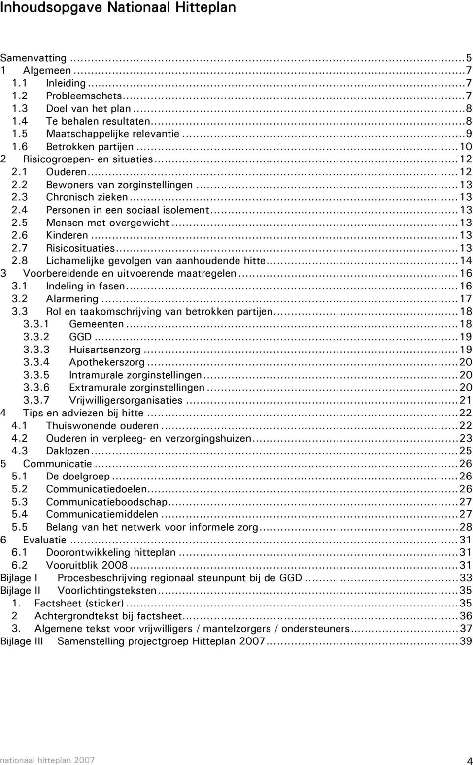 ..13 2.6 Kinderen...13 2.7 Risicosituaties...13 2.8 Lichamelijke gevolgen van aanhoudende hitte...14 3 Voorbereidende en uitvoerende maatregelen...16 3.1 Indeling in fasen...16 3.2 Alarmering...17 3.