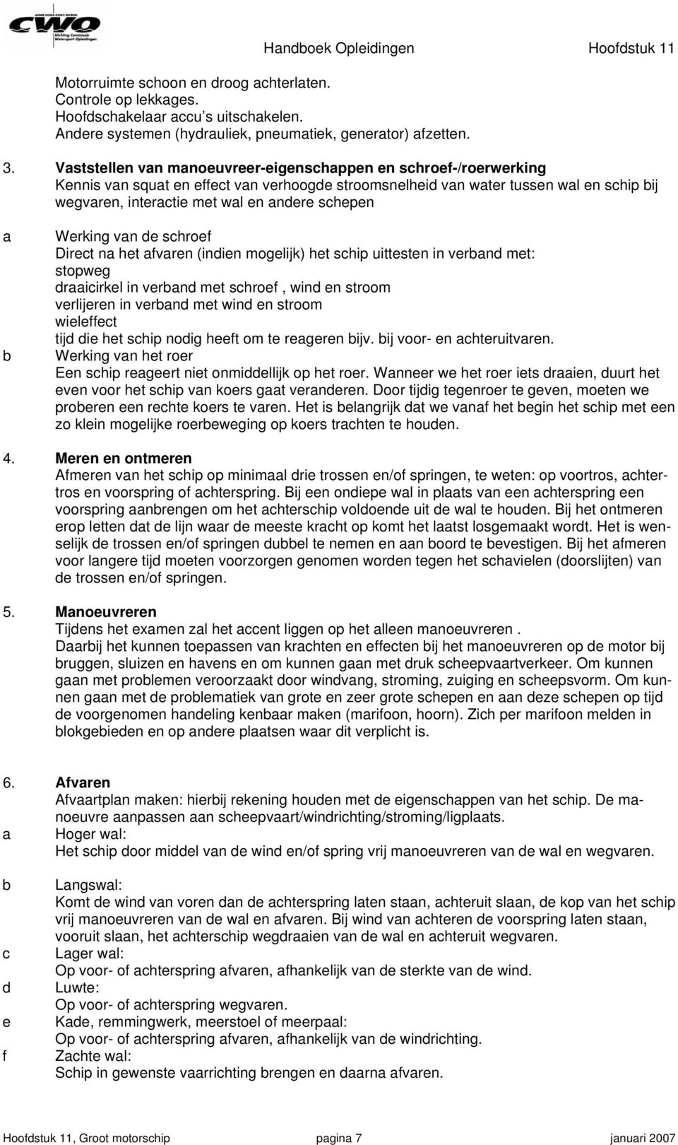 schepen a b Werking van de schroef Direct na het afvaren (indien mogelijk) het schip uittesten in verband met: stopweg draaicirkel in verband met schroef, wind en stroom verlijeren in verband met