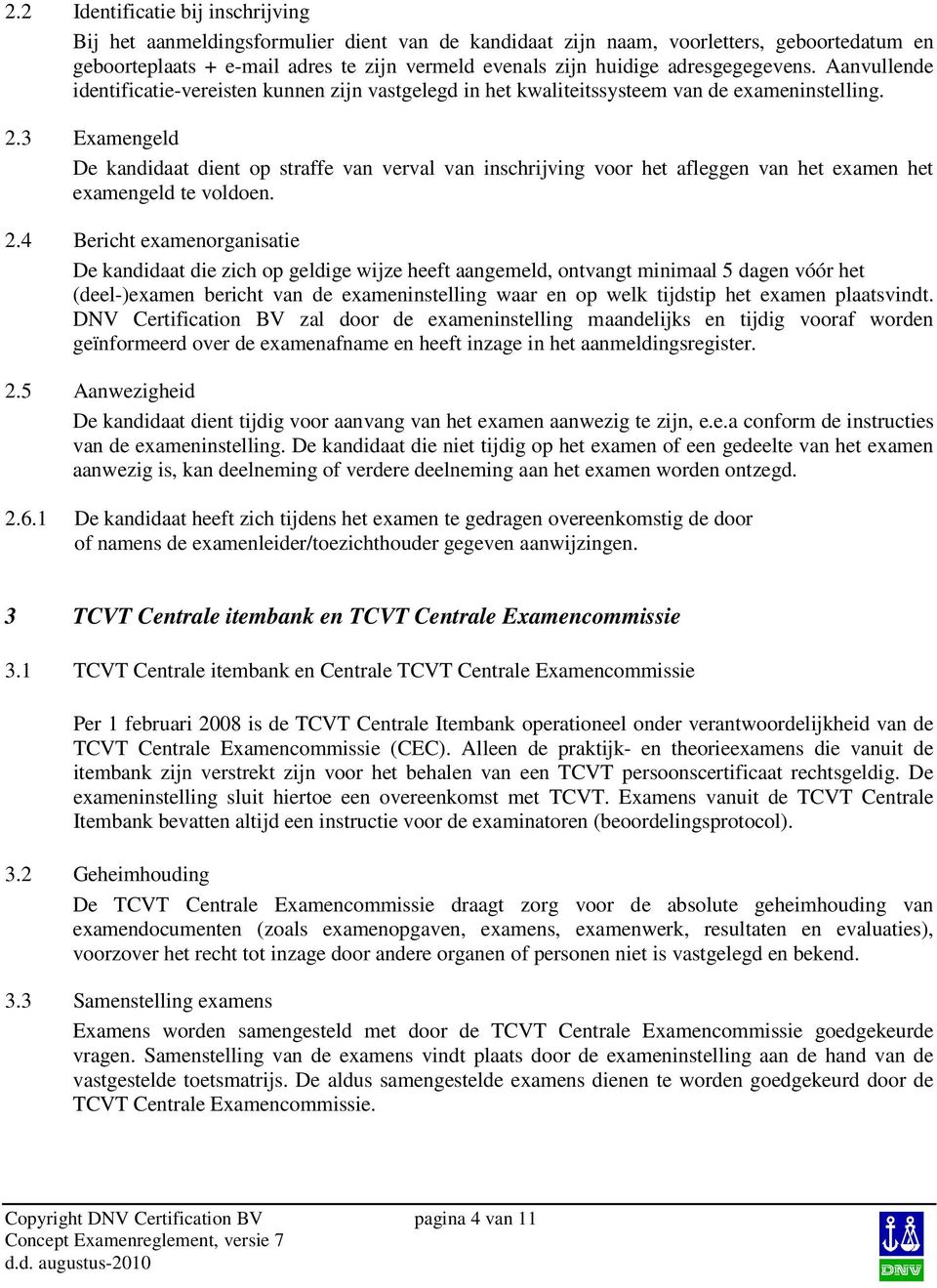 3 Examengeld De kandidaat dient op straffe van verval van inschrijving voor het afleggen van het examen het examengeld te voldoen. 2.