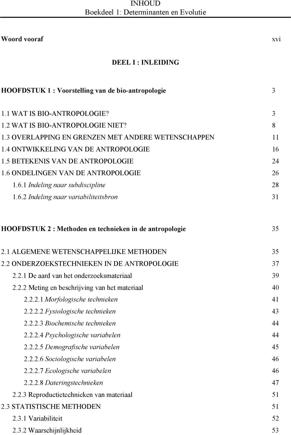 6.2 Indeling naar variabiliteitsbron 31 HOOFDSTUK 2 : Methoden en technieken in de antropologie 35 2.1 ALGEMENE WETENSCHAPPELIJKE METHODEN 35 2.2 ONDERZOEKSTECHNIEKEN IN DE ANTROPOLOGIE 37 2.2.1 De aard van het onderzoeksmateriaal 39 2.