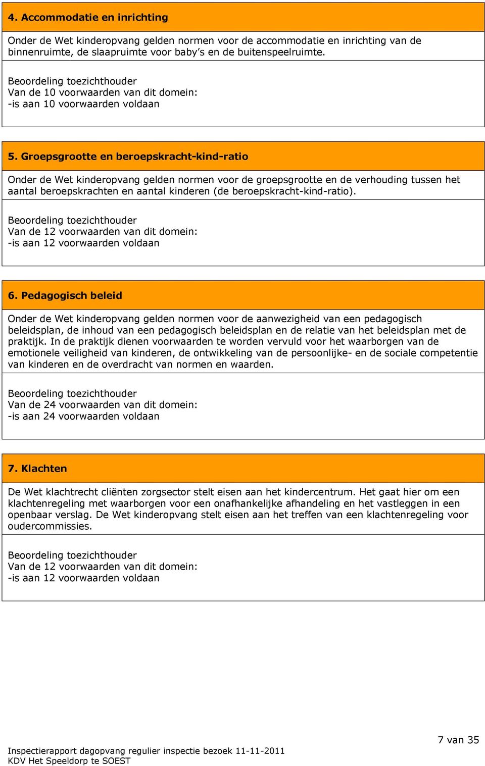 Groepsgrootte en beroepskracht-kind-ratio Onder de Wet kinderopvang gelden normen voor de groepsgrootte en de verhouding tussen het aantal beroepskrachten en aantal kinderen (de