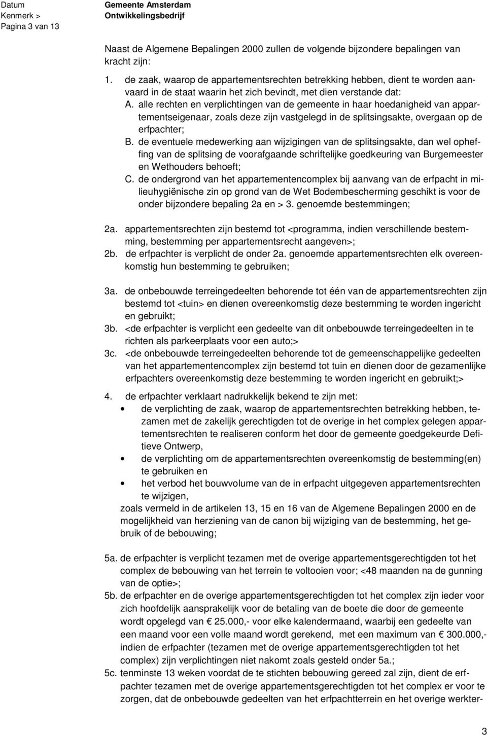 alle rechten en verplichtingen van de gemeente in haar hoedanigheid van appartementseigenaar, zoals deze zijn vastgelegd in de splitsingsakte, overgaan op de erfpachter; B.