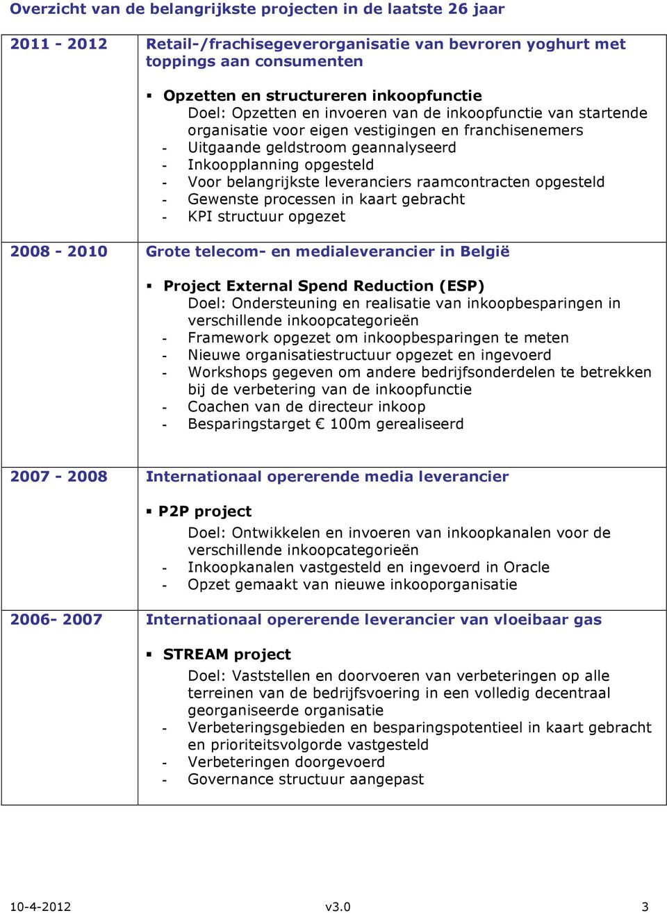 belangrijkste leveranciers raamcontracten opgesteld - Gewenste processen in kaart gebracht - KPI structuur opgezet 2008-2010 Grote telecom- en medialeverancier in België Project External Spend