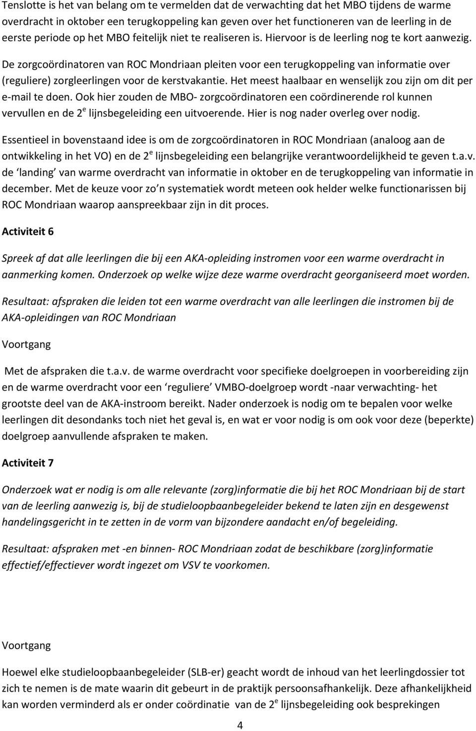 De zorgcoördinatoren van ROC Mondriaan pleiten voor een terugkoppeling van informatie over (reguliere) zorgleerlingen voor de kerstvakantie.