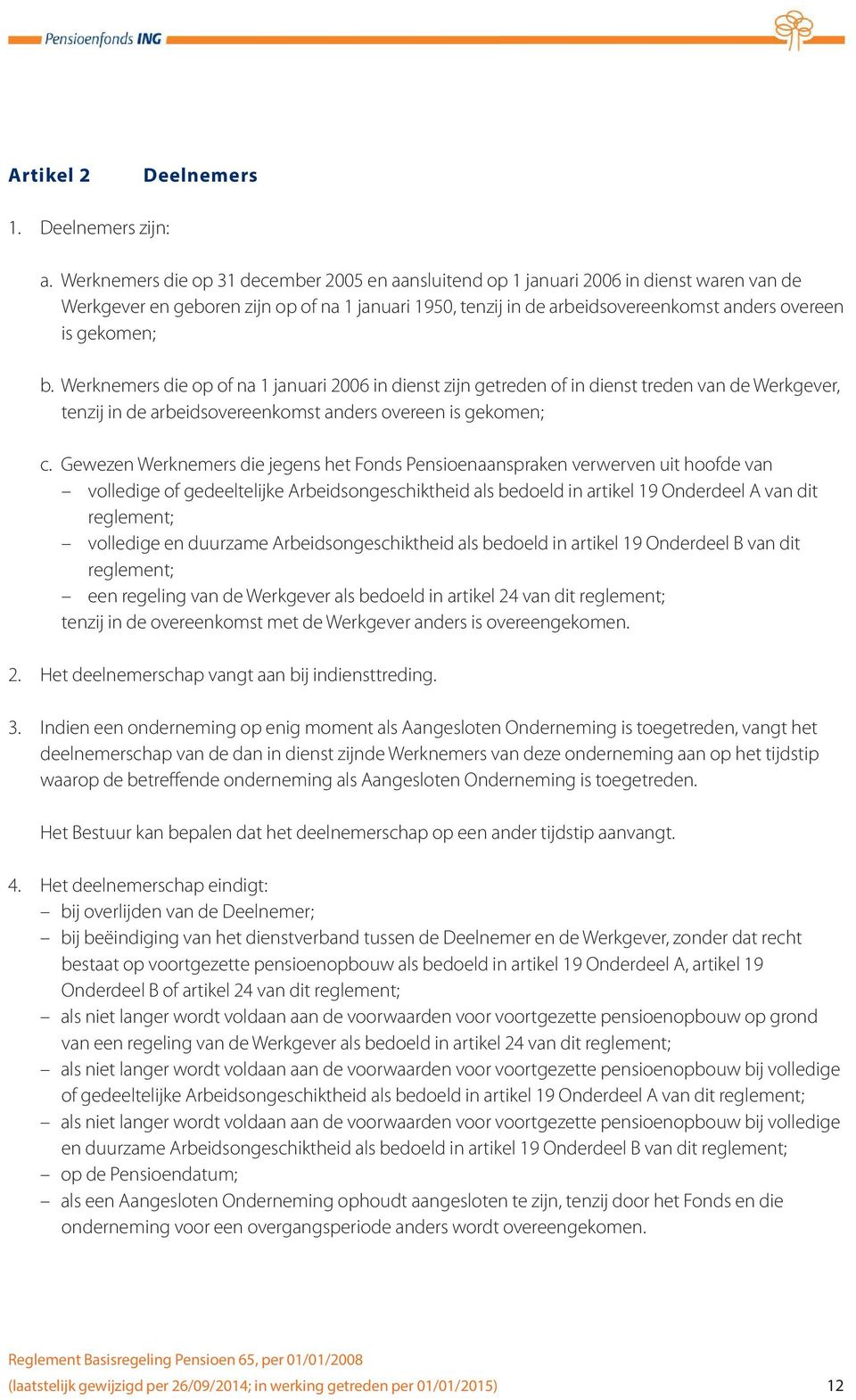 gekomen; b. Werknemers die op of na 1 januari 2006 in dienst zijn getreden of in dienst treden van de Werkgever, tenzij in de arbeidsovereenkomst anders overeen is gekomen; c.