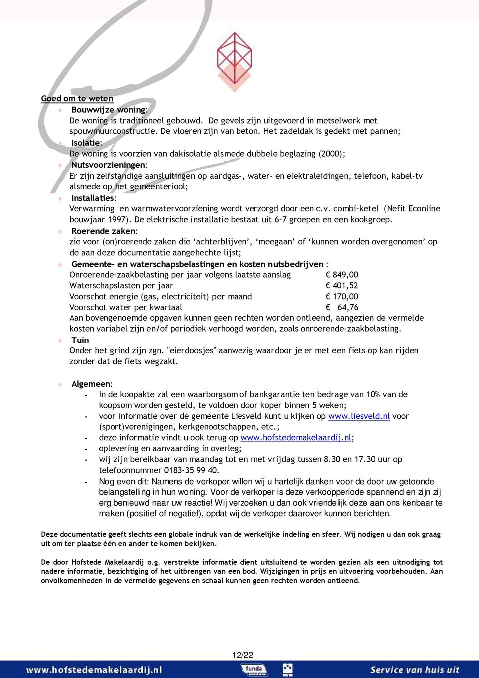 elektraleidingen, telefoon, kabeltv alsmede op het gemeenteriool; Installaties: Verwarming en warmwatervoorziening wordt verzorgd door een c.v. combiketel (Nefit Econline bouwjaar 1997).