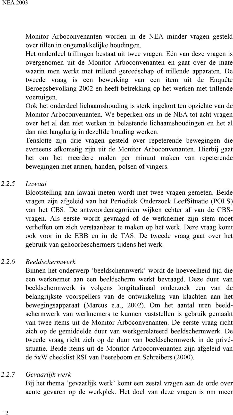 De tweede vraag is een bewerking van een item uit de Enquête Beroepsbevolking 2002 en heeft betrekking op het werken met trillende voertuigen.