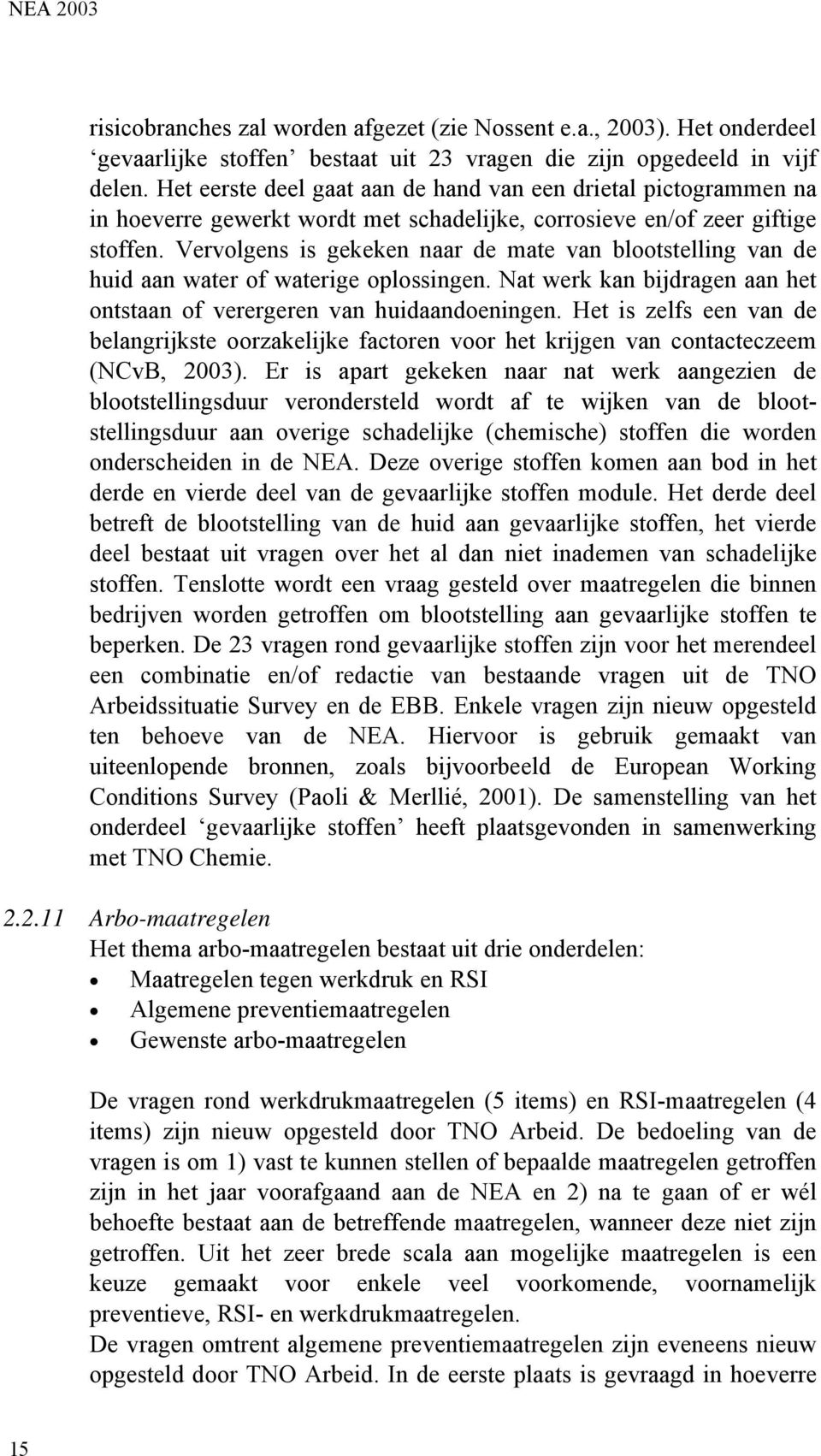 Vervolgens is gekeken naar de mate van blootstelling van de huid aan water of waterige oplossingen. Nat werk kan bijdragen aan het ontstaan of verergeren van huidaandoeningen.