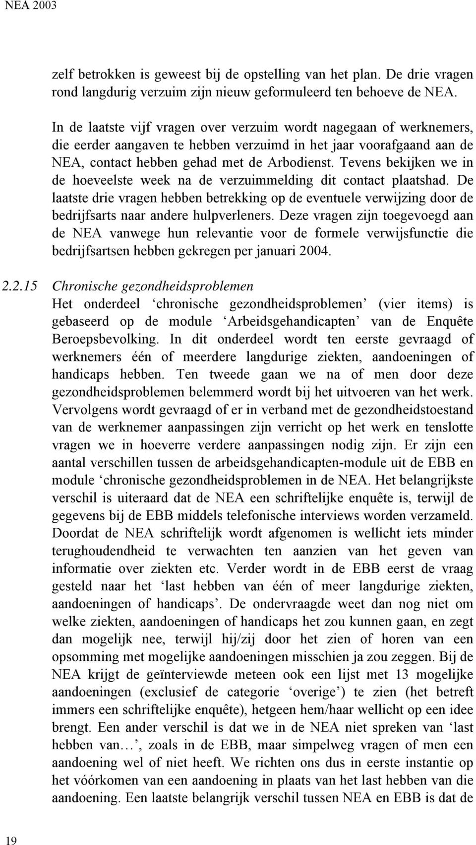 Tevens bekijken we in de hoeveelste week na de verzuimmelding dit contact plaatshad. De laatste drie vragen hebben betrekking op de eventuele verwijzing door de bedrijfsarts naar andere hulpverleners.