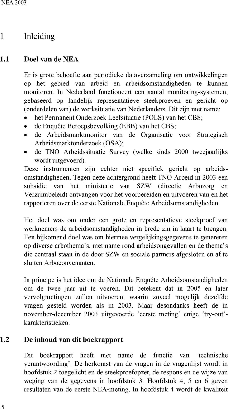 Dit zijn met name: het Permanent Onderzoek Leefsituatie (POLS) van het CBS; de Enquête Beroepsbevolking (EBB) van het CBS; de Arbeidsmarktmonitor van de Organisatie voor Strategisch