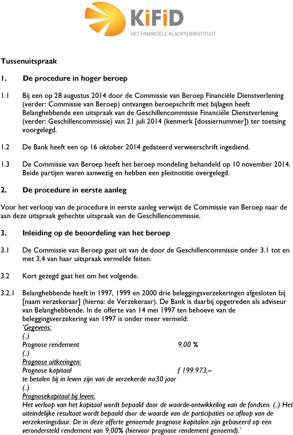 Geschillencommissie Financiële Dienstverlening (verder: Geschillencommissie) van 21 juli 2014 (kenmerk [dossiernummer]) ter toetsing voorgelegd. 1.