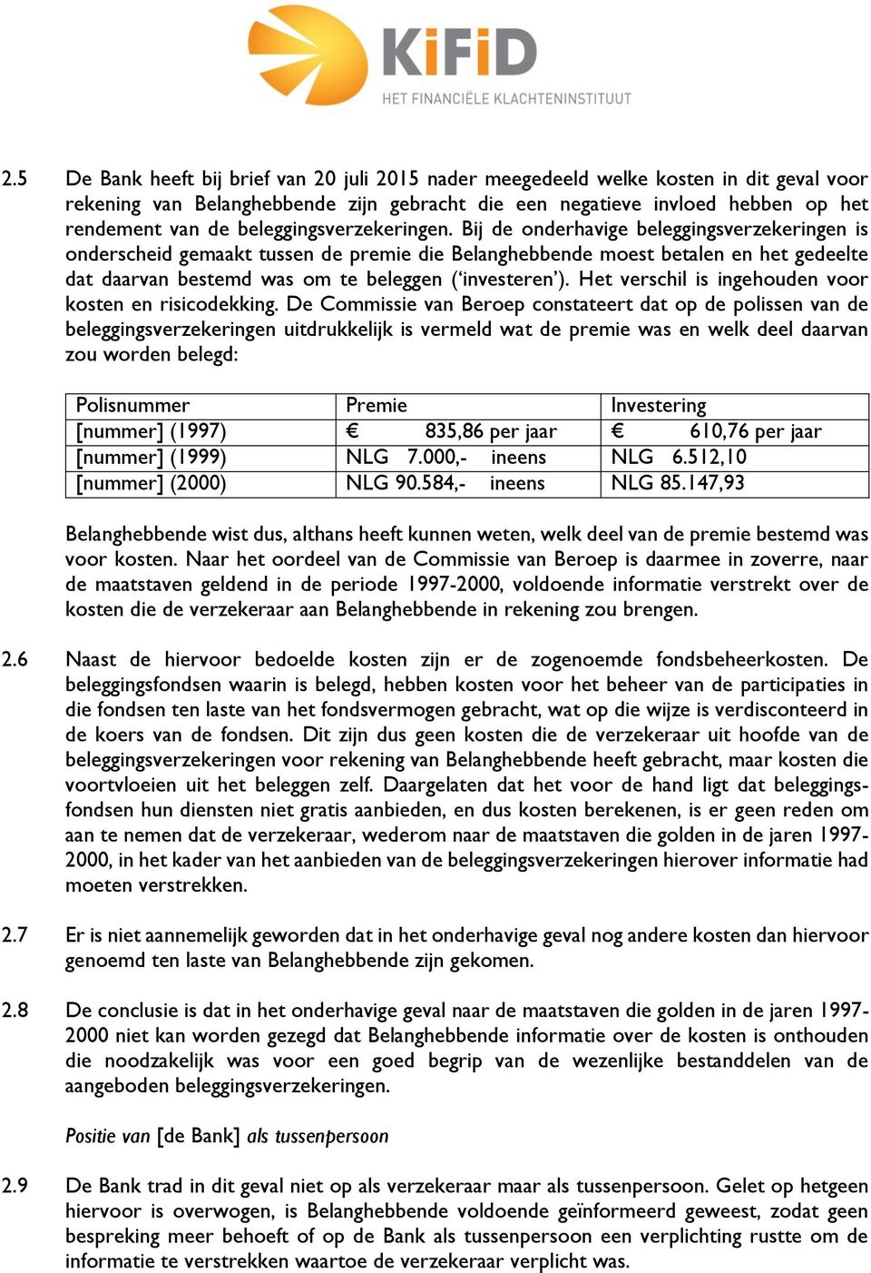 Bij de onderhavige beleggingsverzekeringen is onderscheid gemaakt tussen de premie die Belanghebbende moest betalen en het gedeelte dat daarvan bestemd was om te beleggen ( investeren ).