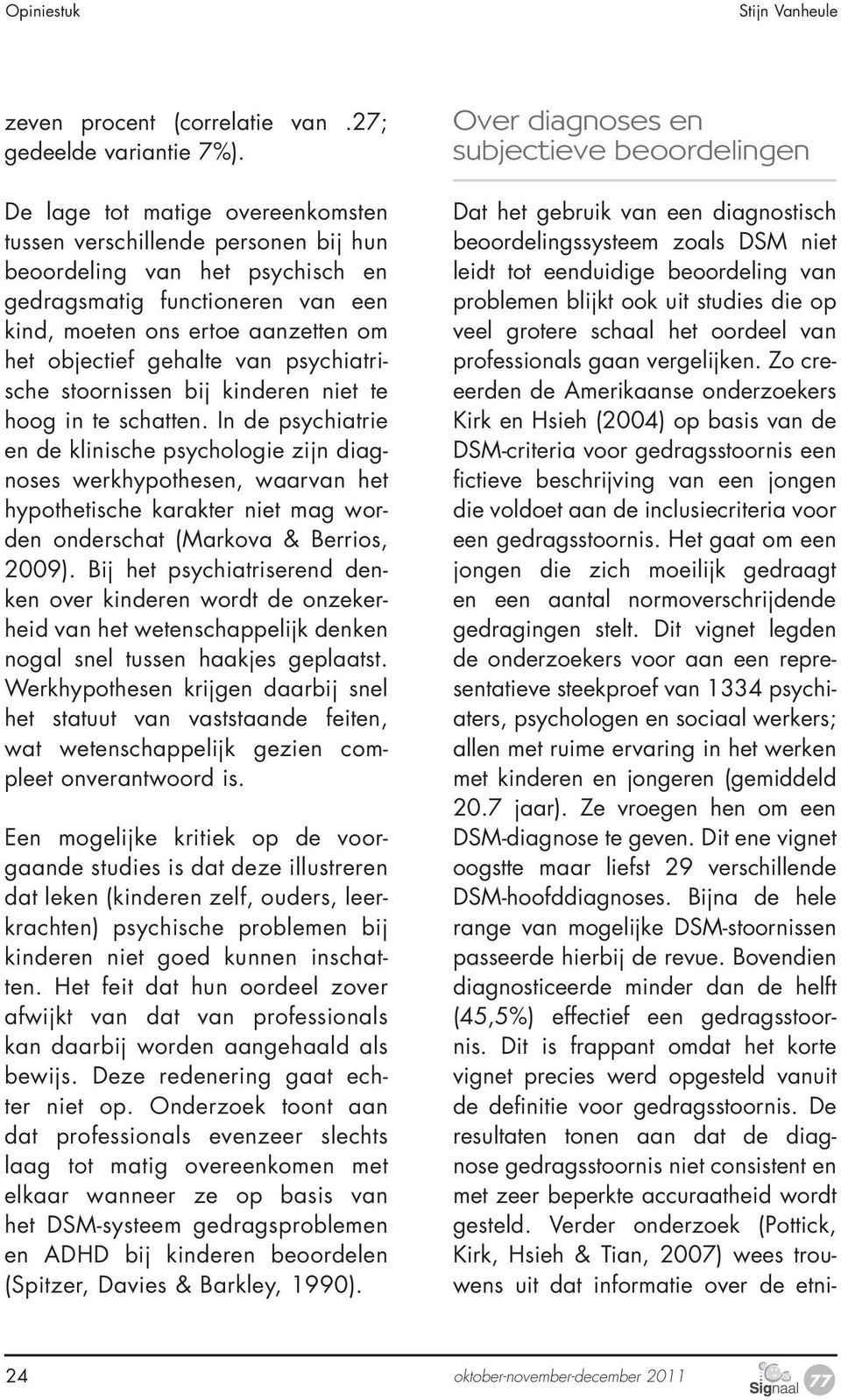 Zo creeerden de Amerikaanse onderzoekers Kirk en Hsieh (2004) op basis van de DSM-criteria voor gedragsstoornis een fictieve beschrijving van een jongen die voldoet aan de inclusiecriteria voor een