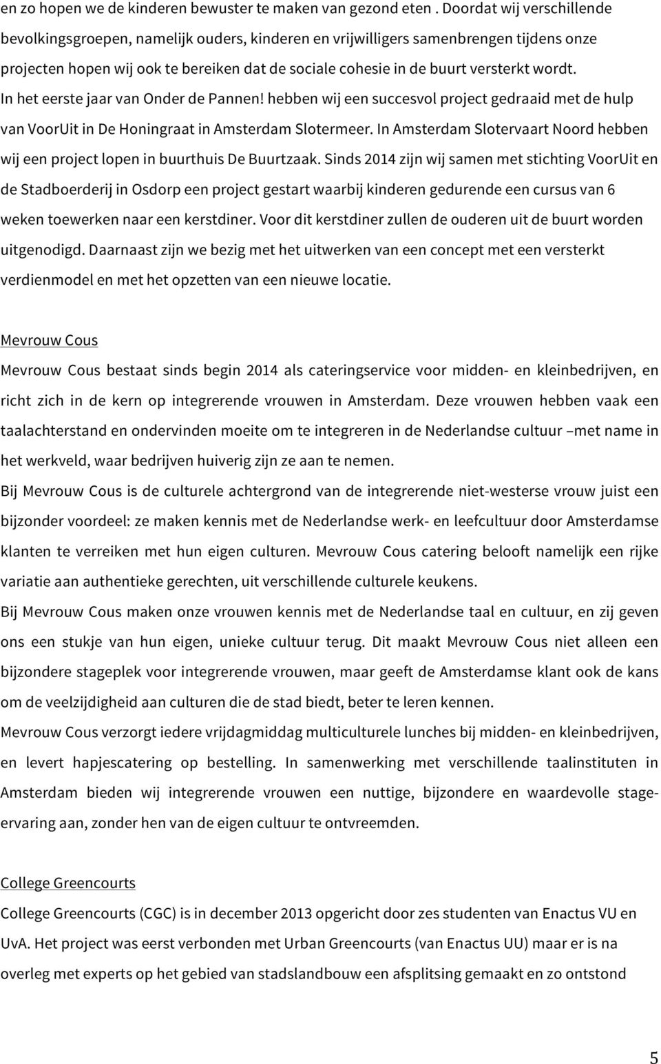 wordt. In het eerste jaar van Onder de Pannen! hebben wij een succesvol project gedraaid met de hulp van VoorUit in De Honingraat in Amsterdam Slotermeer.